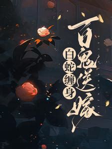 白蛇纏身百鬼送嫁銀花火樹|白蛇娶親，百鬼送嫁小說作者:銀花火樹免費閱讀